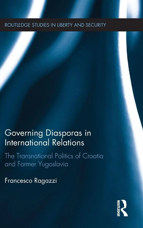 Governing Diasporas in International Relations: The Transnational Politics of Croatia and Former Yugoslavia (Routledge Studies in Liberty and Security)