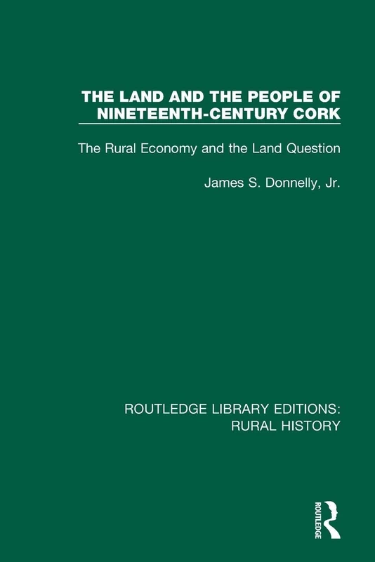 The Land and the People of Nineteenth-Century Cork: The Rural Economy and the Land Question: 5 (Routledge Library Editions: Rural History)