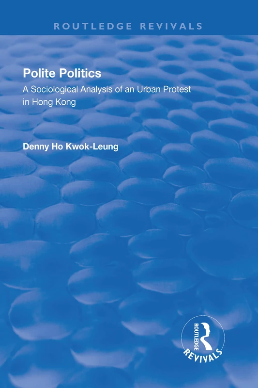 Polite Politics: A Sociological Analysis of an Urban Protest in Hong Kong (Routledge Revivals)