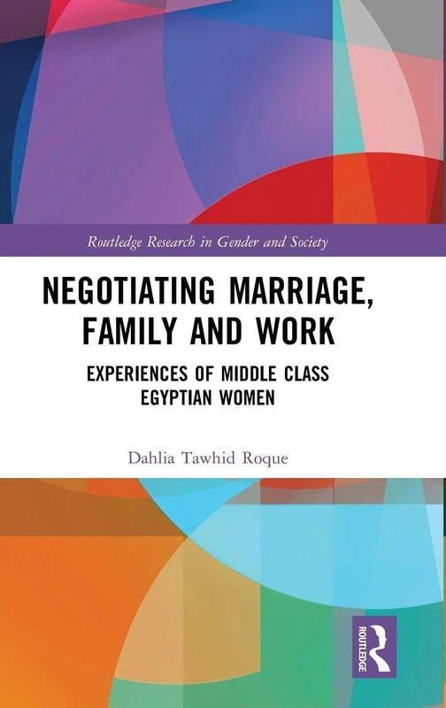Negotiating Marriage, Family and Work: Experiences of Middle Class Egyptian Women (Routledge Research in Gender and Society)