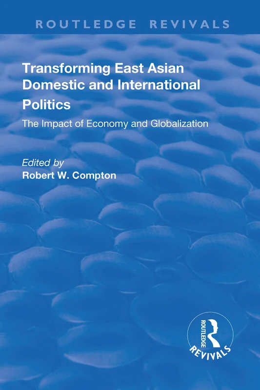 Transforming East Asian Domestic and International Politics: The Impact of Economy and Globalization: The Impact of Economy and Globalization (Routledge Revivals)