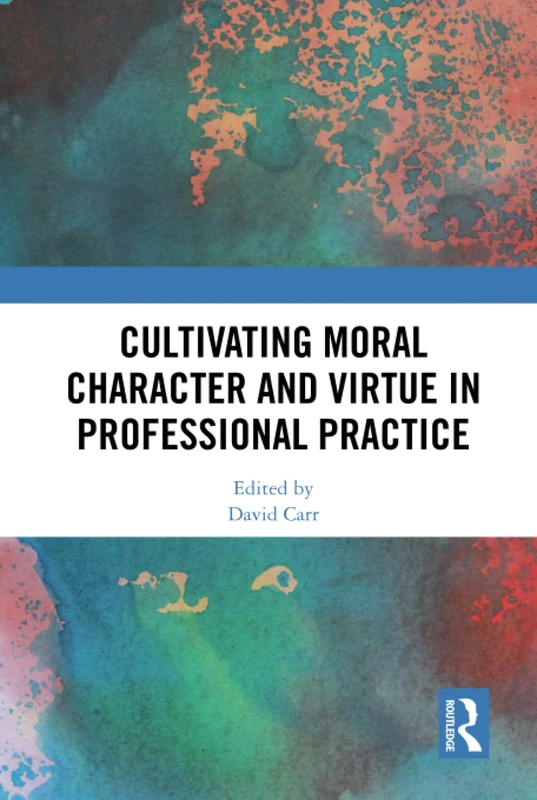 Cultivating Moral Character and Virtue in Professional Practice (Routledge Research in Character and Virtue Education)