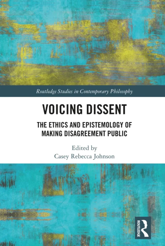 Voicing Dissent: The Ethics and Epistemology of Making Disagreement Public (Routledge Studies in Contemporary Philosophy)