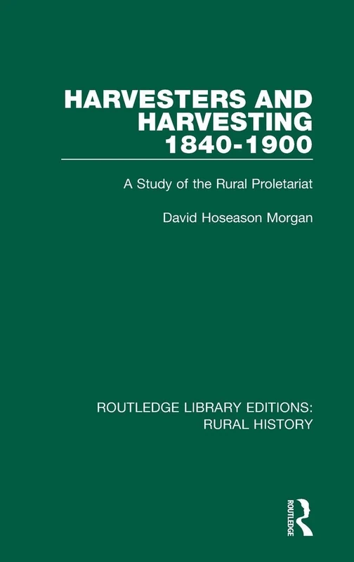 Harvesters and Harvesting 1840-1900: A Study of the Rural Proletariat: 12 (Routledge Library Editions: Rural History)
