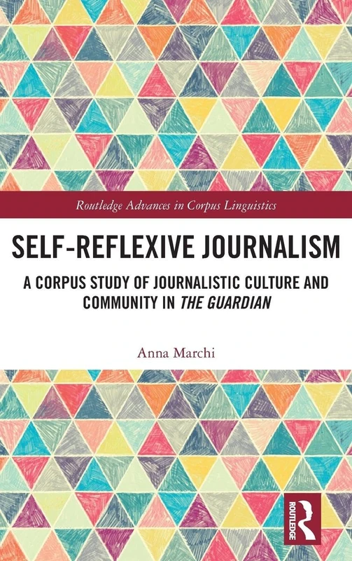 Self-Reflexive Journalism: A Corpus Study of Journalistic Culture and Community in the Guardian (Routledge Advances in Corpus Linguistics)