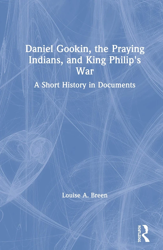 Daniel Gookin, the Praying Indians, and King Philip's War: A Short History in Documents