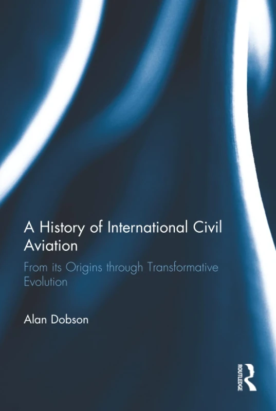 A History of International Civil Aviation: From its Origins through Transformative Evolution