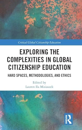 Exploring the Complexities in Global Citizenship Education: Hard Spaces, Methodologies, and Ethics (Critical Global Citizenship Education)