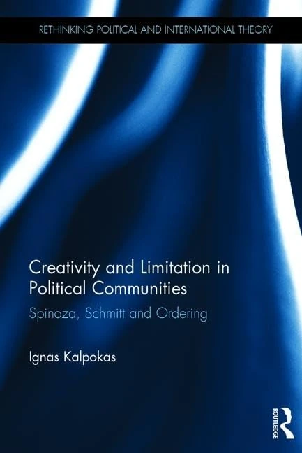 Creativity and Limitation in Political Communities: Spinoza, Schmitt and Ordering (Rethinking Political and International Theory)