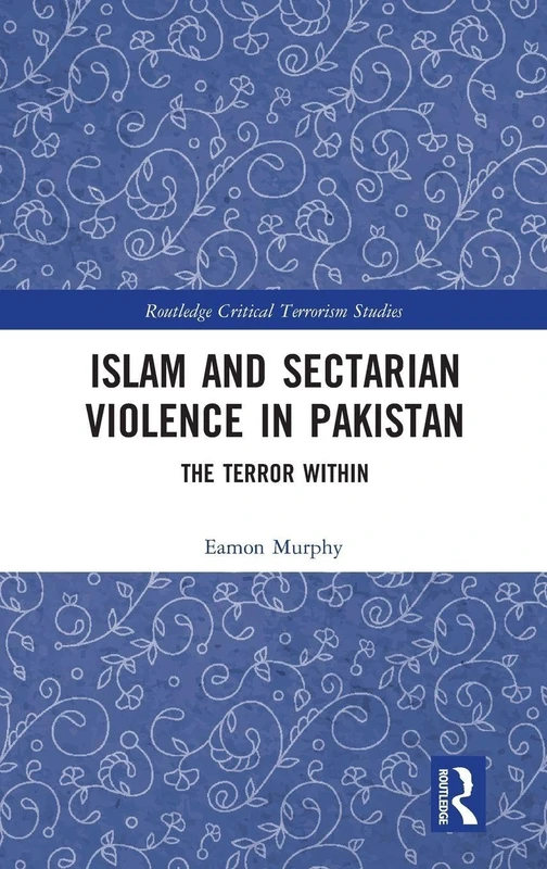 Islam and Sectarian Violence in Pakistan: The Terror Within (Routledge Critical Terrorism Studies)