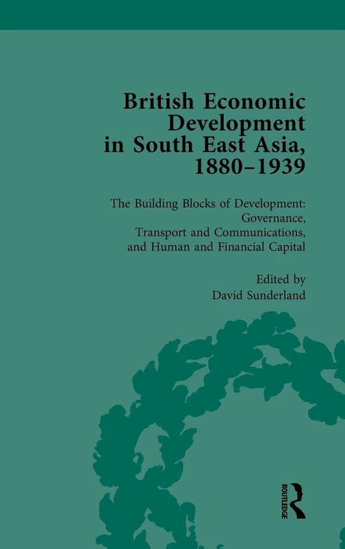 British Economic Development in South East Asia, 1880-1939, Volume 3: The Building Blocks of Development: Governance, Transport and Communications, and Human and Financial Capital