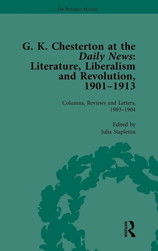 G K Chesterton at the Daily News, Part I, vol 2: Literature, Liberalism and Revolution, 1901-1913 (The Columns, Reviews and Letters, 1903-1904, 2)
