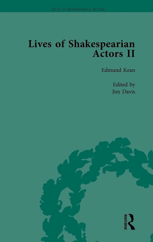Lives of Shakespearian Actors, Part II, Volume 1: Edmund Kean, Sarah Siddons and Harriet Smithson by Their Contemporaries