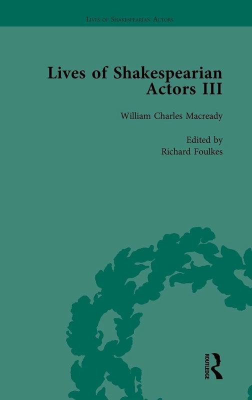 Lives of Shakespearian Actors, Part III, Volume 3: Charles Kean, Samuel Phelps and William Charles Macready by their Contemporaries