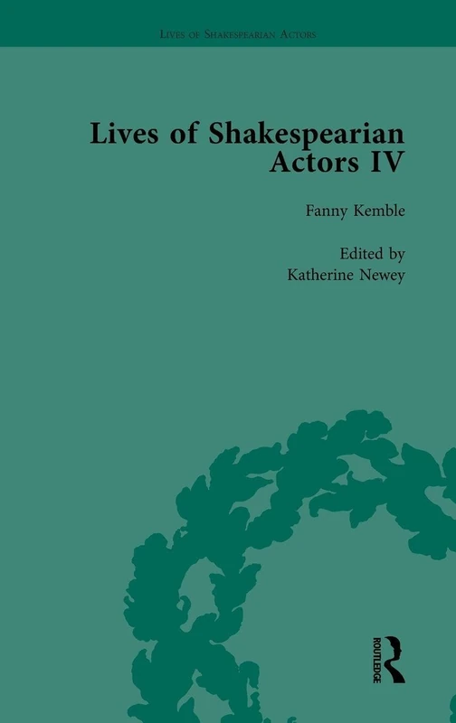 Lives of Shakespearian Actors, Part IV, Volume 3: Helen Faucit, Lucia Elizabeth Vestris and Fanny Kemble by Their Contemporaries