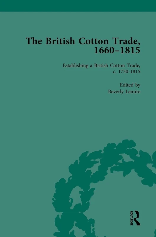 The British Cotton Trade, 1660-1815 Vol 3: Volume 3 Part III: Establishing a British Cotton Trade, c. 1730–1815