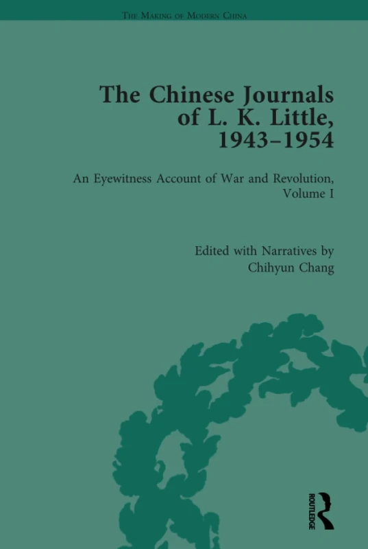 The Chinese Journals of L.K. Little, 1943–54: An Eyewitness Account of War and Revolution, Volume I: 1 (The Making of Modern China)