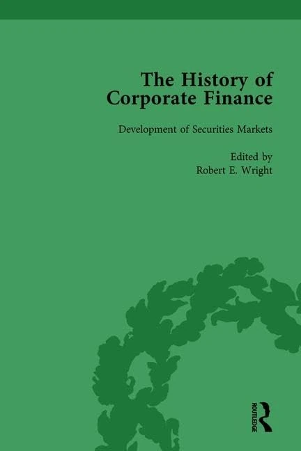 The History of Corporate Finance: Developments of Anglo-American Securities Markets, Financial Practices, Theories and Laws Vol 1: Development of ... Financial Practices, Theories and Laws