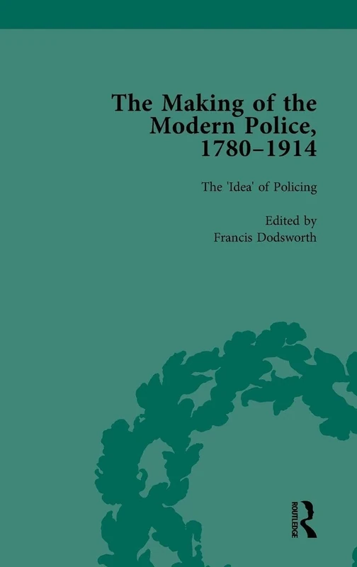 The Making of the Modern Police, 1780–1914, Part I Vol 1