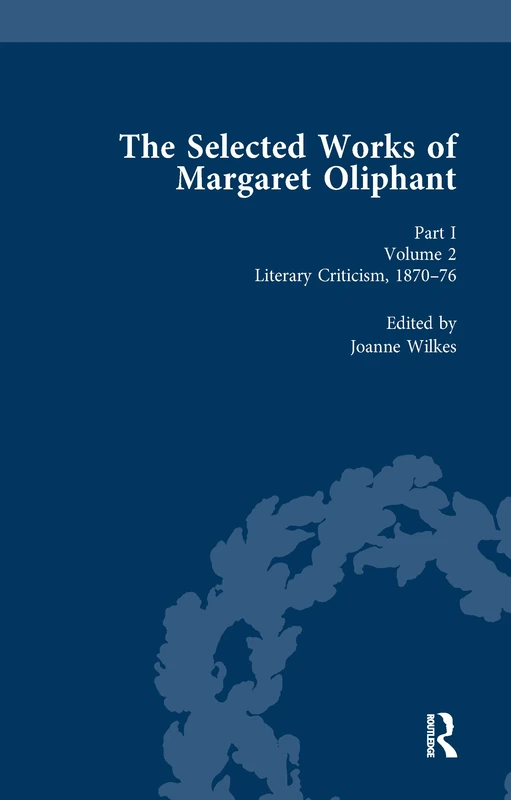 The Selected Works of Margaret Oliphant, Part I Volume 2: Literary Criticism 1870-76