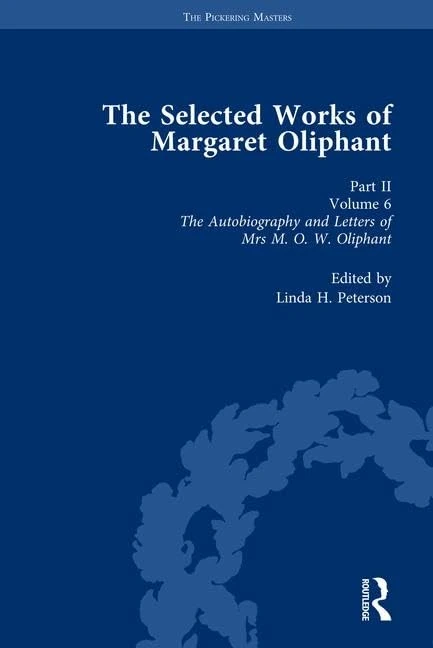 The Selected Works of Margaret Oliphant, Part II Volume 6: The Autobiography and Letters of Mrs M.O.W. Oliphant (1899) (The Pickering Masters)