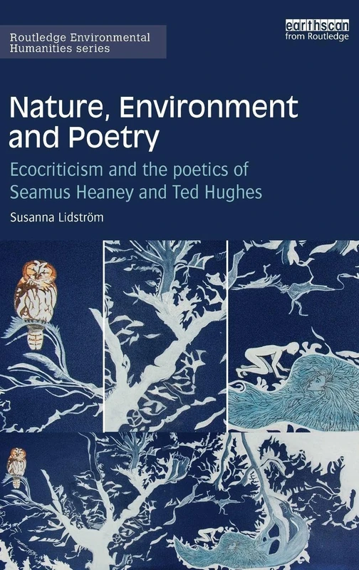 Nature, Environment and Poetry: Ecocriticism and the poetics of Seamus Heaney and Ted Hughes (Routledge Environmental Humanities)