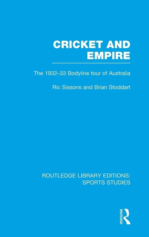 Cricket and Empire (RLE Sports Studies): The 1932-33 Bodyline Tour of Australia: 10 (Routledge Library Editions: Sports Studies)