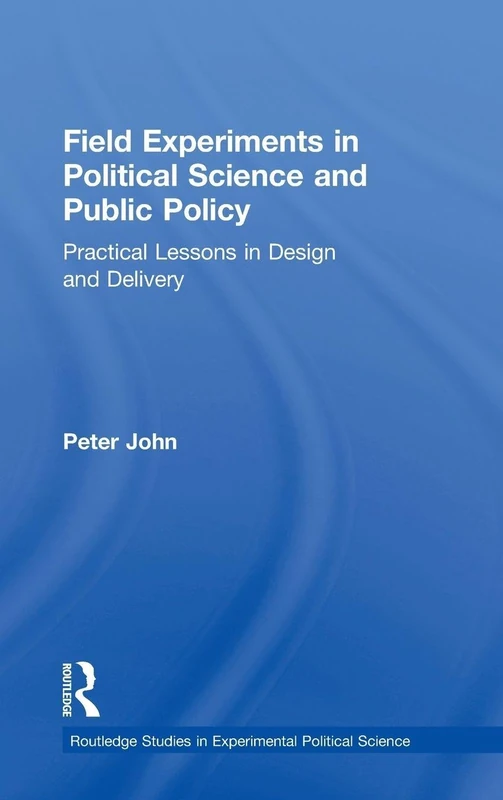 Field Experiments in Political Science and Public Policy: Practical Lessons in Design and Delivery (Routledge Studies in Experimental Political Science)