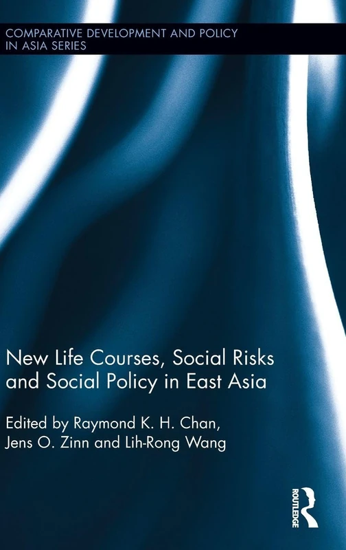 New Life Courses, Social Risks and Social Policy in East Asia (Comparative Development and Policy in Asia)