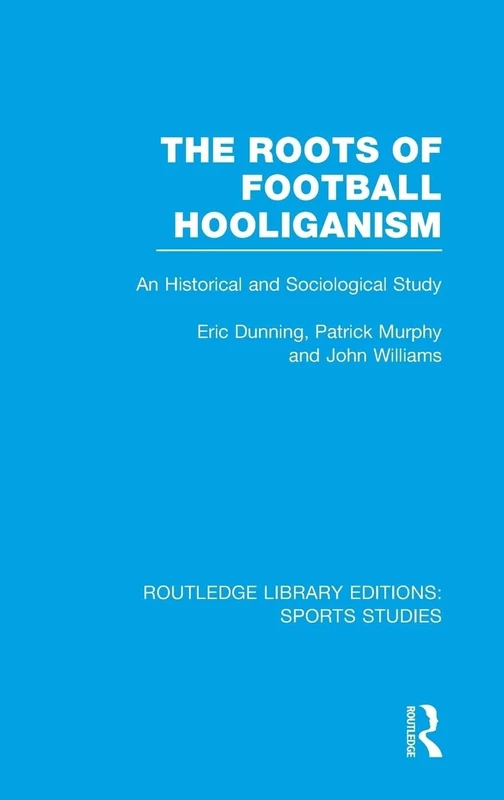 The Roots of Football Hooliganism (RLE Sports Studies): An Historical and Sociological Study: 02 (Routledge Library Editions: Sports Studies)