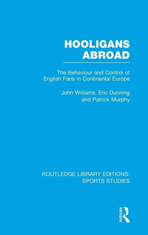 Hooligans Abroad (RLE Sports Studies): The Behaviour and Control of English Fans in Continental Europe: 03 (Routledge Library Editions: Sports Studies)