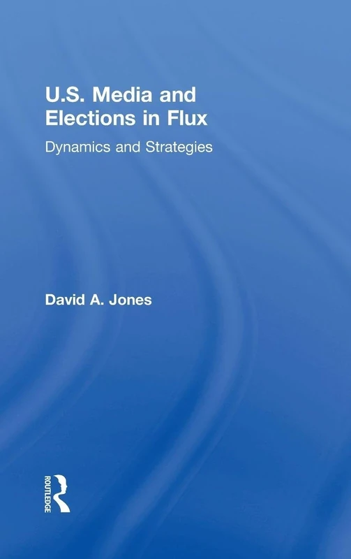 U.S. Media and Elections in Flux: Dynamics and Strategies