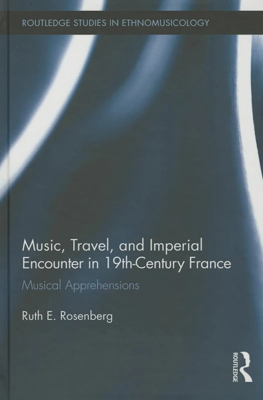 Music, Travel, and Imperial Encounter in 19th-Century France: Musical Apprehensions: 05 (Routledge Studies in Ethnomusicology)