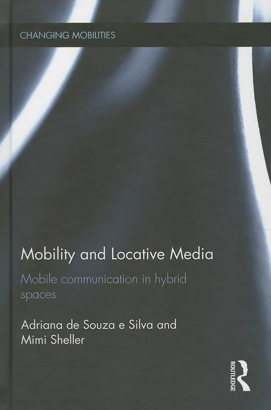 Mobility and Locative Media: Mobile Communication in Hybrid Spaces (Changing Mobilities)