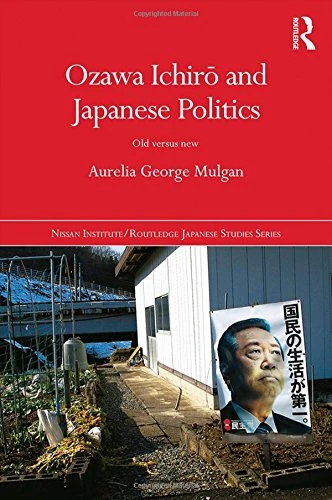 Ozawa Ichirō and Japanese Politics: Old Versus New (Nissan Institute/Routledge Japanese Studies)