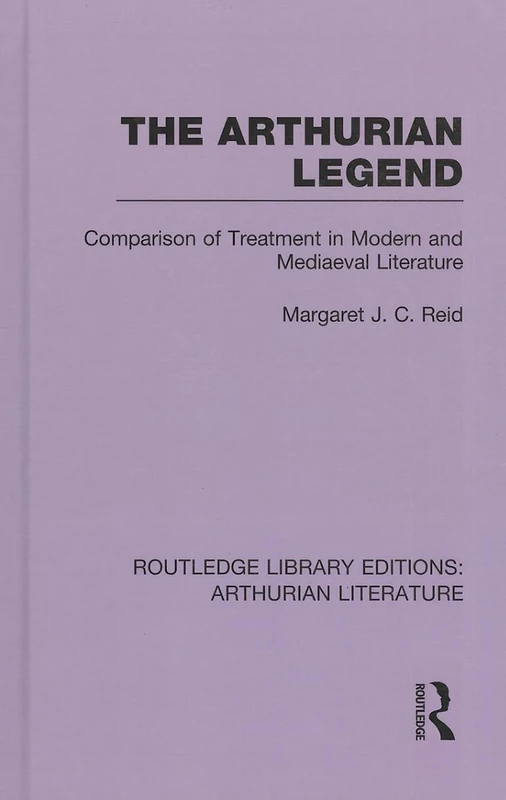 The Arthurian Legend: Comparison of Treatment in Modern and Mediaeval Literature: 11 (Routledge Library Editions: Arthurian Literature)