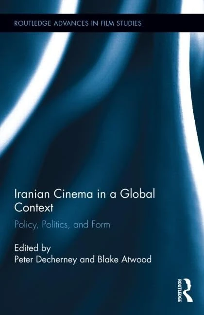 Iranian Cinema in a Global Context: Policy, Politics, and Form (Routledge Advances in Film Studies)