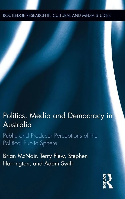 Politics, Media and Democracy in Australia: Public and Producer Perceptions of the Political Public Sphere (Routledge Research in Cultural and Media Studies)