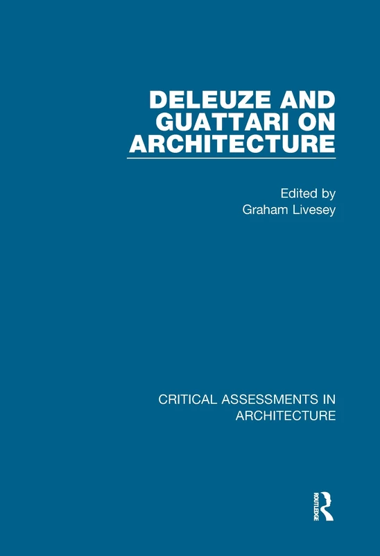 Deleuze and Guattari on Architecture (Critical Assessments in Architecture)