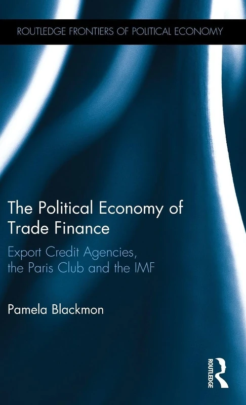 The Political Economy of Trade Finance: Export Credit Agencies, the Paris Club and the IMF (Routledge Frontiers of Political Economy)