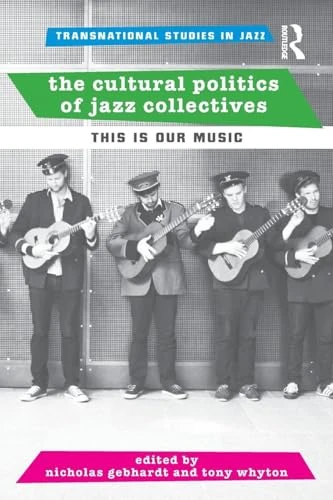 The Cultural Politics of Jazz Collectives: This Is Our Music (Transnational Studies in Jazz)