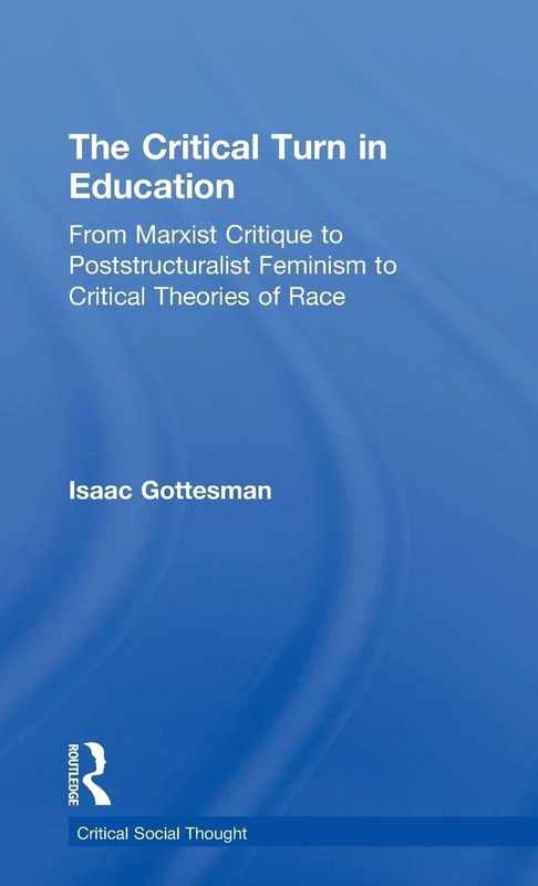 The Critical Turn in Education: From Marxist Critique to Poststructuralist Feminism to Critical Theories of Race (Critical Social Thought)