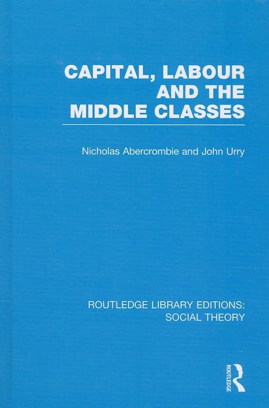 Capital, Labour and the Middle Classes: 07 (Routledge Library Editions: Social Theory)