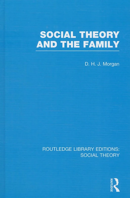 Social Theory and the Family (RLE Social Theory): 68 (Routledge Library Editions: Social Theory)