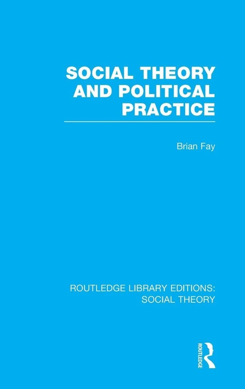 Social Theory and Political Practice (RLE Social Theory) (Routledge Library Editions: Social Theory)