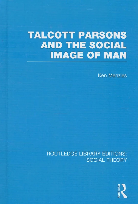 Talcott Parsons and the Social Image of Man (RLE Social Theory): 85 (Routledge Library Editions: Social Theory)