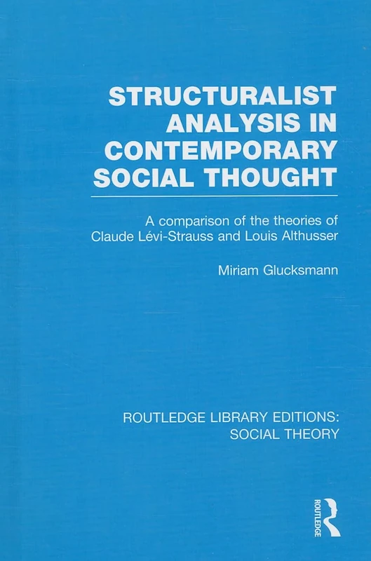 Structuralist Analysis in Contemporary Social Thought (RLE Social Theory): A Comparison of the Theories of Claude Lévi-Strauss and Louis Althusser: 78 (Routledge Library Editions: Social Theory)