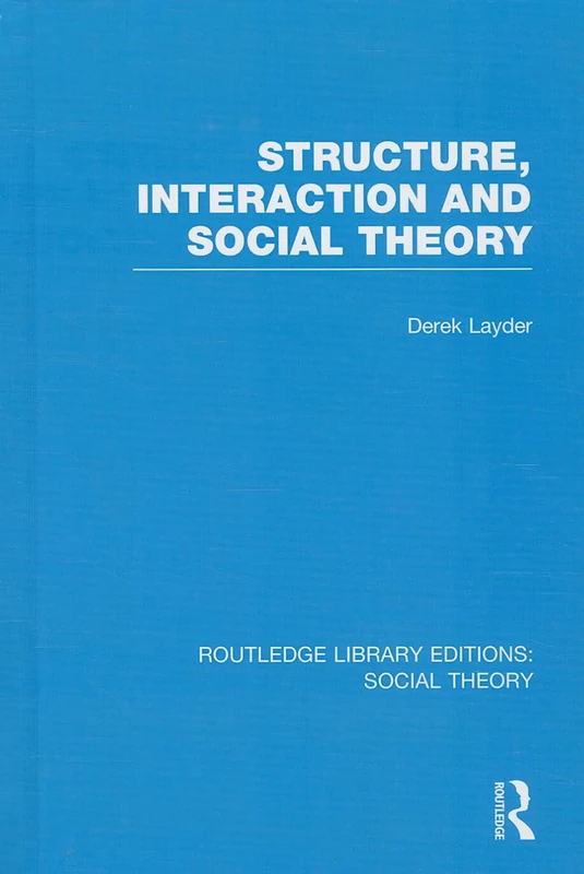 Structure, Interaction and Social Theory (RLE Social Theory): 79 (Routledge Library Editions: Social Theory)