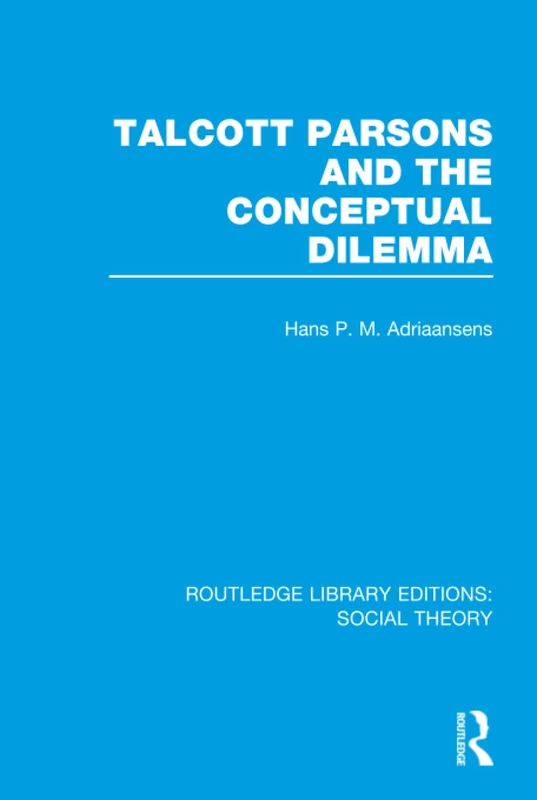 Talcott Parsons and the Conceptual Dilemma (RLE Social Theory) (Routledge Library Editions: Social Theory)