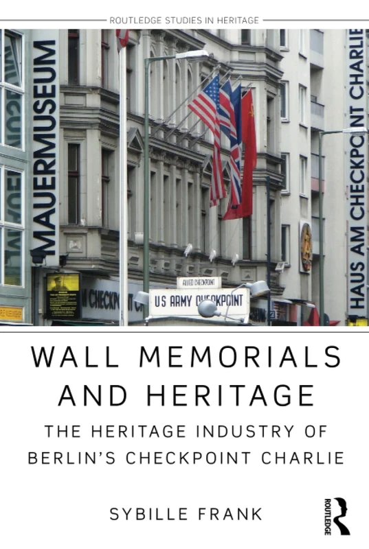 Wall Memorials and Heritage: The Heritage Industry of Berlin's Checkpoint Charlie (Routledge Studies in Heritage) - Image 1